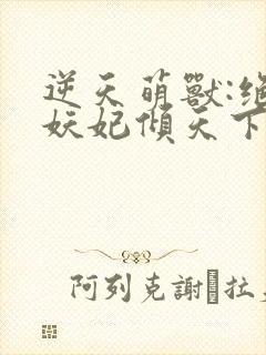 逆天萌兽:绝世妖妃倾天下 无弹窗封面