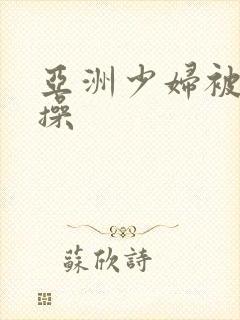 亚洲少妇被黑人操