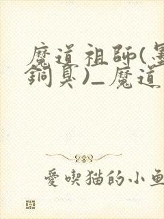 魔道祖师(墨香铜臭)_魔道祖师小说在线阅读