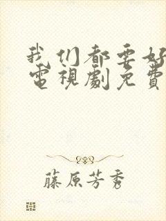 我们都要好好的电视剧免费观