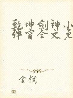 乾坤剑神小说无弹窗全文免费阅读