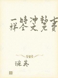 一时冲动七世不祥全文免费阅读