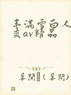 丰满雪白人妻人爽av精品