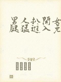 男人扒开女人双腿猛进入免费视频