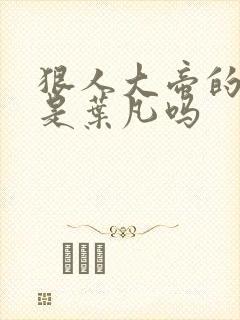 狠人大帝的哥哥是叶凡吗