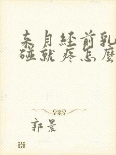 来月经前乳房一碰就疼怎么回事