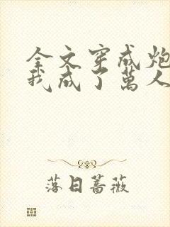 全文穿成炮灰后我成了万人迷