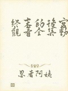 终末的后宫免费观看全集动漫