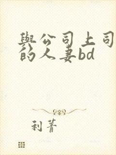与公司上司出轨的人妻bd