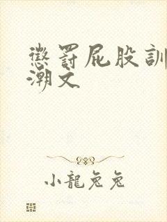 惩罚屁股训诫高潮文