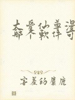 大爱仙尊漫画在哪个软件可以看