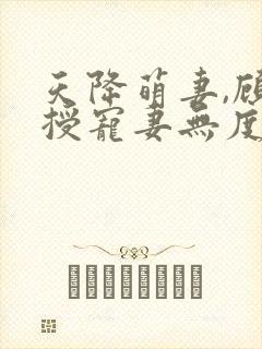 天降萌妻,顾教授宠妻无度