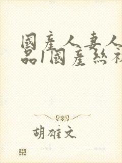 国产人妻人伦精品1国产丝袜