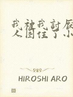 我被我讨厌的男人困住了小说