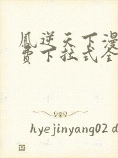 凤逆天下漫画免费下拉式全集观看