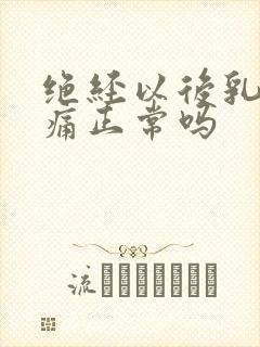 绝经以后乳房胀痛正常吗