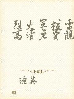 烈火军校电视剧高清免费观看全集