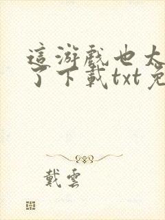 这游戏也太真实了下载txt免费下载