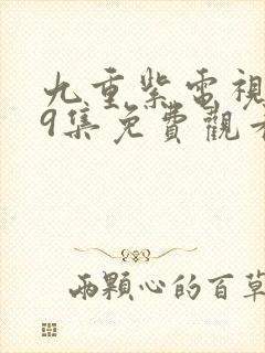 九重紫电视剧第9集免费观看