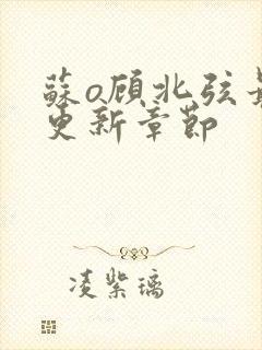 苏o顾北弦最新更新章节