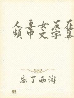 人妻女友在线视频中文字幕