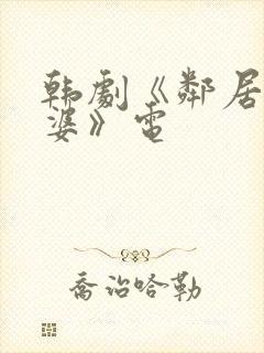 韩剧《邻居的老婆》电