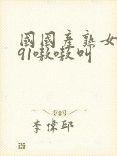 国国产熟女出轨91嗷嗷叫