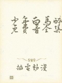 少年白马醉春风免费看全集电视剧