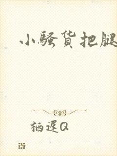 小骚货把腿打开