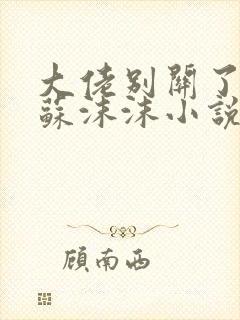 大佬别关了by苏沫沫小说免费阅读无弹窗