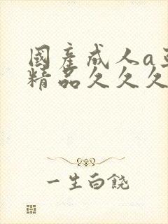 国产成人a亚洲精品久久久