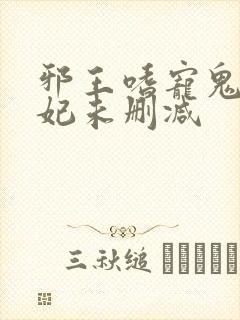 邪王嗜宠鬼医狂妃未删减