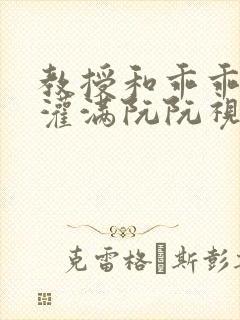 教授和乖乖女H灌满阮阮视频