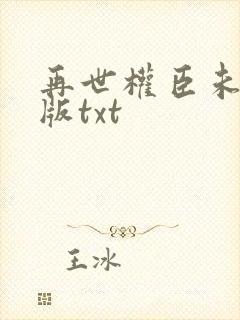 再世权臣未删减版txt