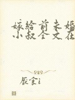 嫁给前未婚夫他小叔全文在线阅读