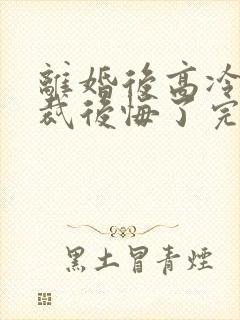 离婚后高冷女总裁后悔了完整短剧