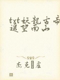 txt妖龙古帝遥望南山封面