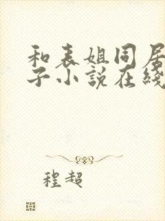 和表姐同居的日子小说在线