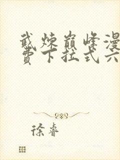 武炼巅峰漫画免费下拉式六漫画188漫画网