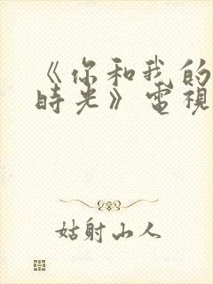 《你和我的倾城时光》电视剧免费