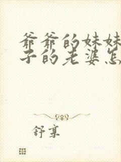 爷爷的妹妹的儿子的老婆怎么称呼