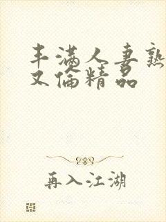 丰满人妻熟妇乱又伦精品