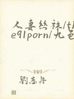 人妻丝袜/the91porn/九色