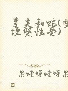 农夫和蛇(双丁攻双性受)