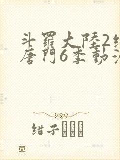 斗罗大陆2绝世唐门6季动漫