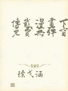 传武漫画下拉式免费无弹窗