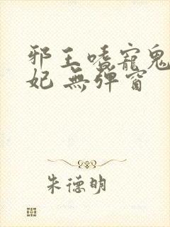 邪王嗜宠鬼医狂妃 无弹窗