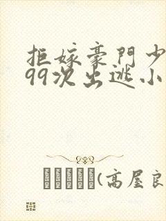 拒嫁豪门少夫人99次出逃小说全文阅