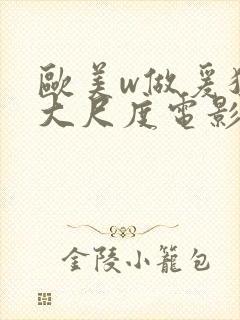 欧美w做爰猛烈大尺度电影