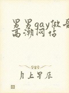 男男gay做受高潮网站